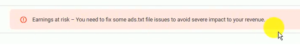 Earning at Risk - You need to fix some ads.txt file issues to avoid server impact to your revenue. 